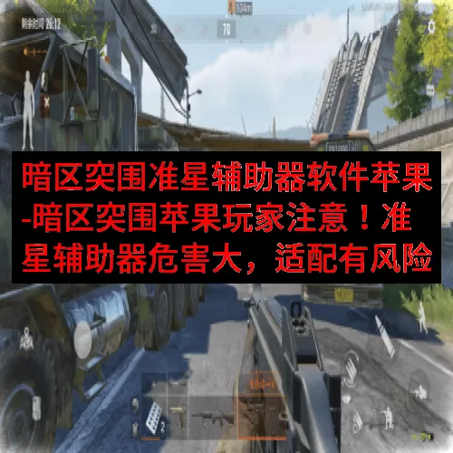 暗区突围准星辅助器软件苹果-暗区突围苹果玩家注意！准星辅助器危害大，适配有风险