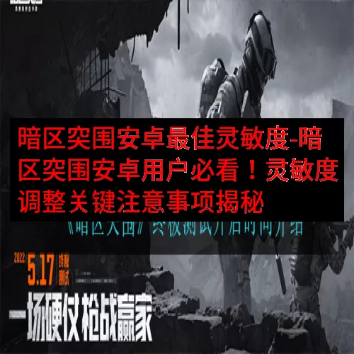暗区突围安卓最佳灵敏度-暗区突围安卓用户必看！灵敏度调整关键