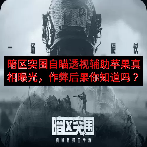 暗区突围自瞄透视辅助苹果真相曝光，作弊后果你知道吗？