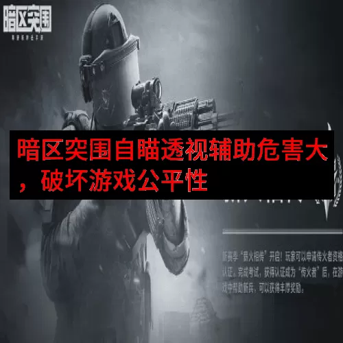 暗区突围自瞄透视辅助危害大，破坏游戏公平性